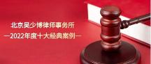 北京吳少博律師事務(wù)所——2022年度十大經(jīng)典案件